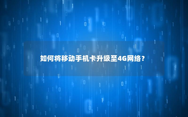 如何将移动手机卡升级至4G网络？