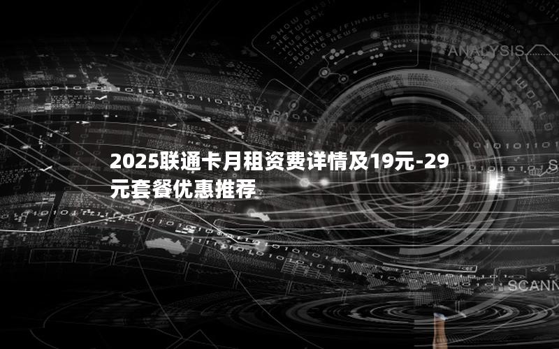 2025联通卡月租资费详情及19元-29元套餐优惠推荐