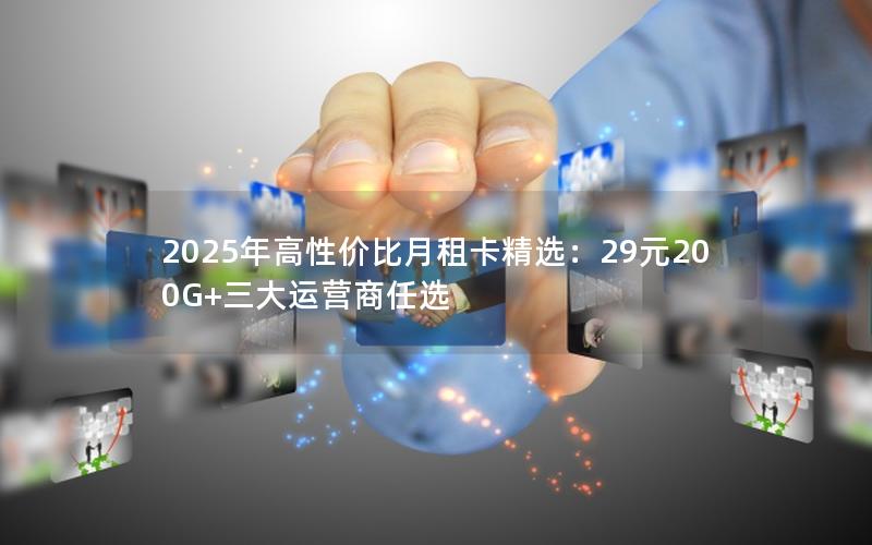 2025年高性价比月租卡精选：29元200G+三大运营商任选