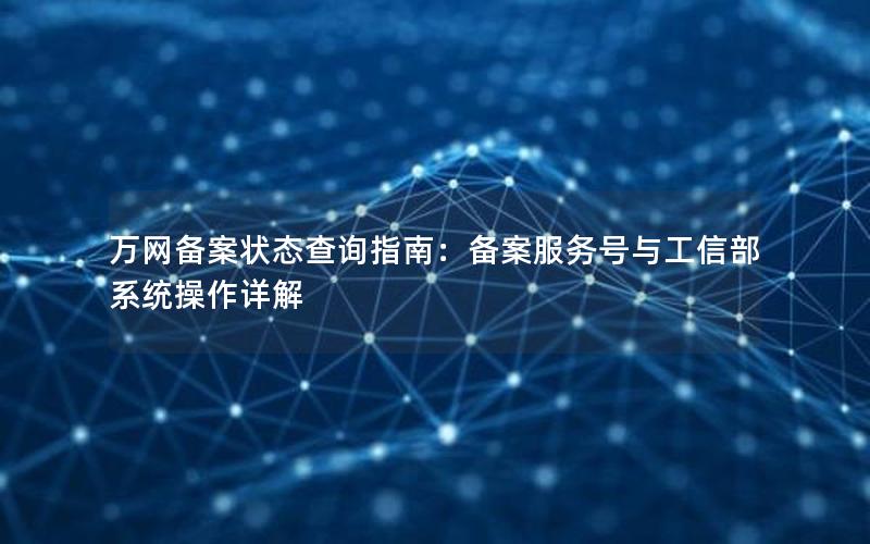 万网备案状态查询指南：备案服务号与工信部系统操作详解