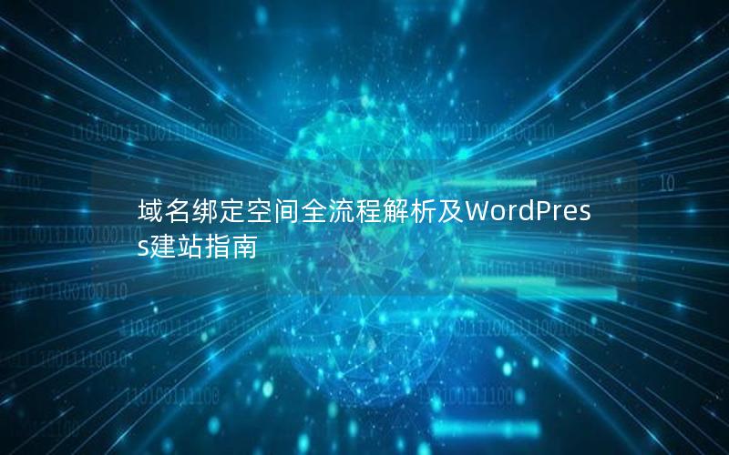 域名绑定空间全流程解析及WordPress建站指南