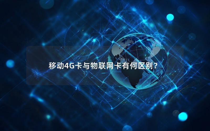 移动4G卡与物联网卡有何区别？