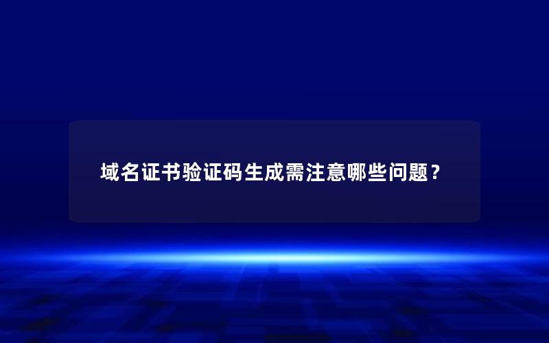 域名证书验证码生成需注意哪些问题？