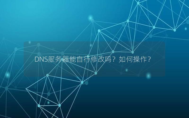 DNS服务器能自行修改吗？如何操作？