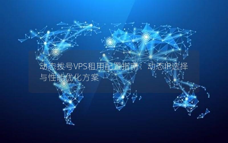 动态拨号VPS租用配置指南：动态IP选择与性能优化方案