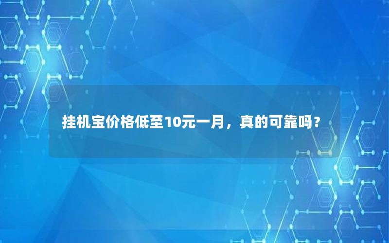 挂机宝价格低至10元一月，真的可靠吗？