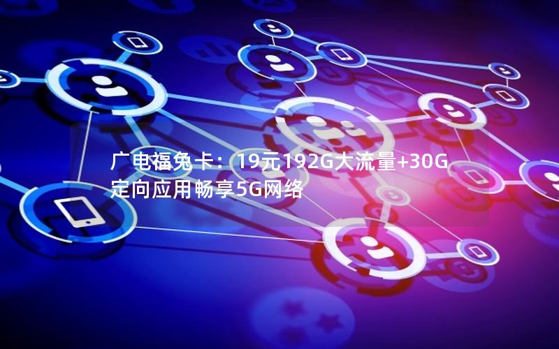 广电福兔卡：19元192G大流量+30G定向应用畅享5G网络