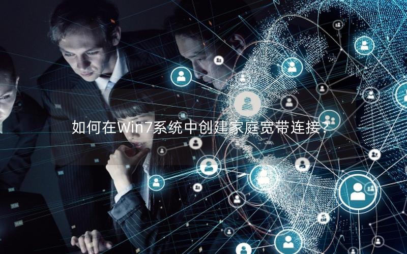 如何在Win7系统中创建家庭宽带连接？