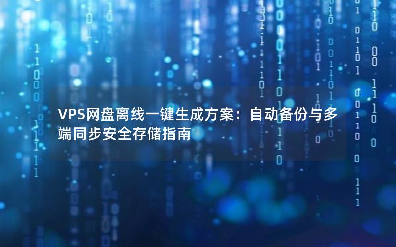 VPS网盘离线一键生成方案：自动备份与多端同步安全存储指南