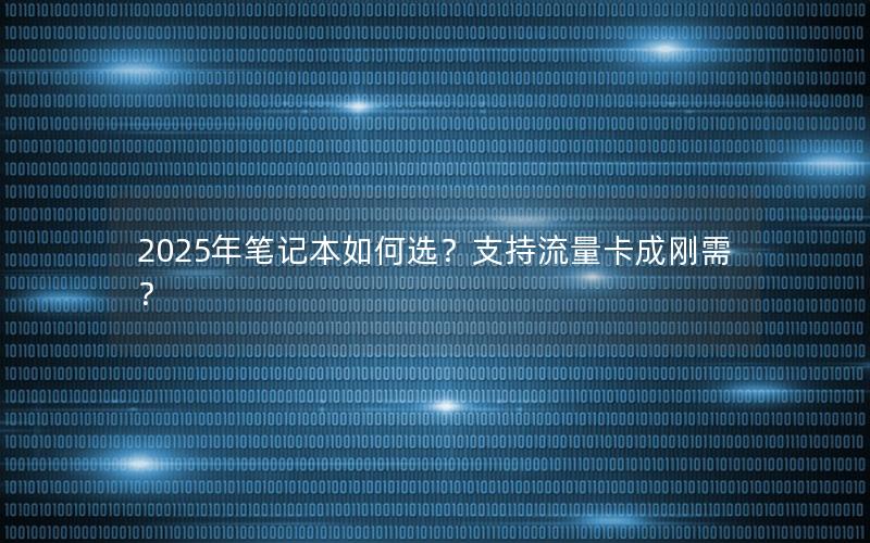 2025年笔记本如何选？支持流量卡成刚需？