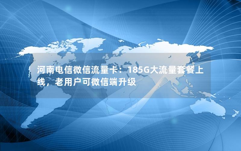 河南电信微信流量卡：185G大流量套餐上线，老用户可微信端升级