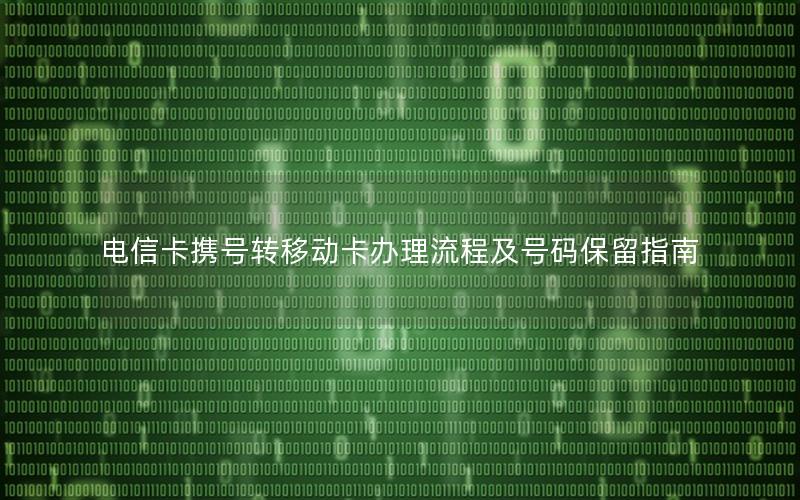 电信卡携号转移动卡办理流程及号码保留指南