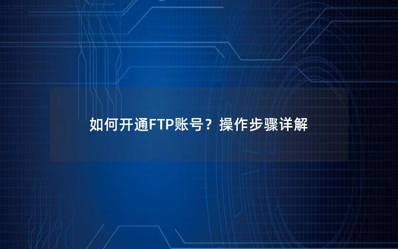 如何开通FTP账号？操作步骤详解