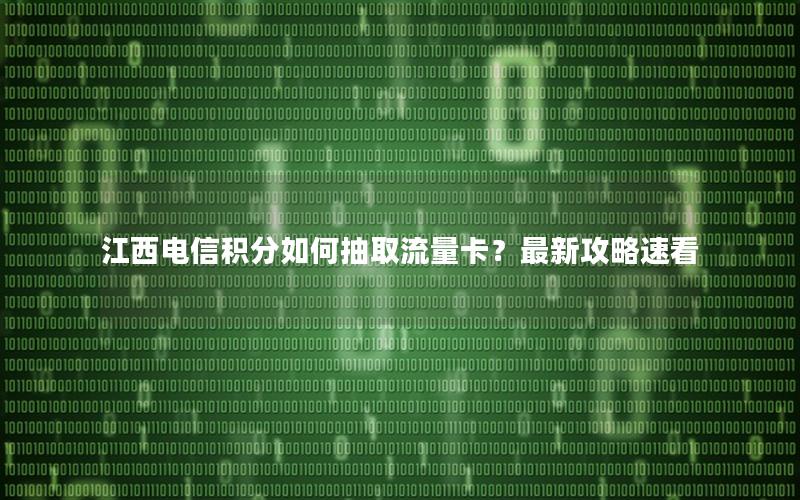 江西电信积分如何抽取流量卡？最新攻略速看