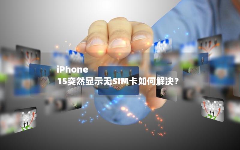 iPhone 15突然显示无SIM卡如何解决？