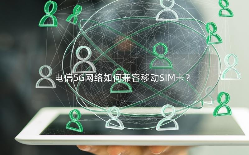 电信5G网络如何兼容移动SIM卡？