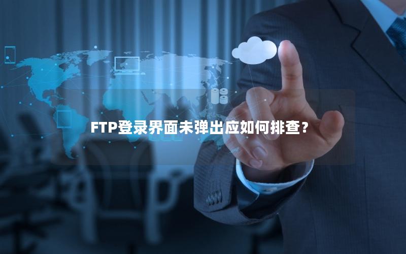 FTP登录界面未弹出应如何排查？