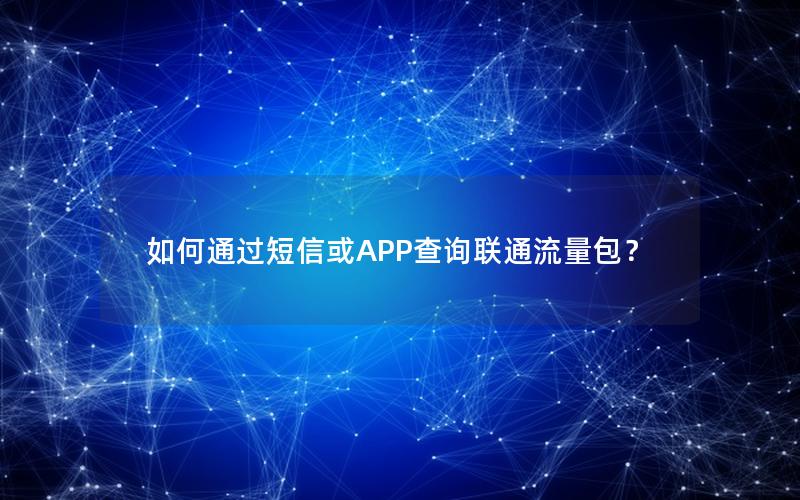 如何通过短信或APP查询联通流量包？