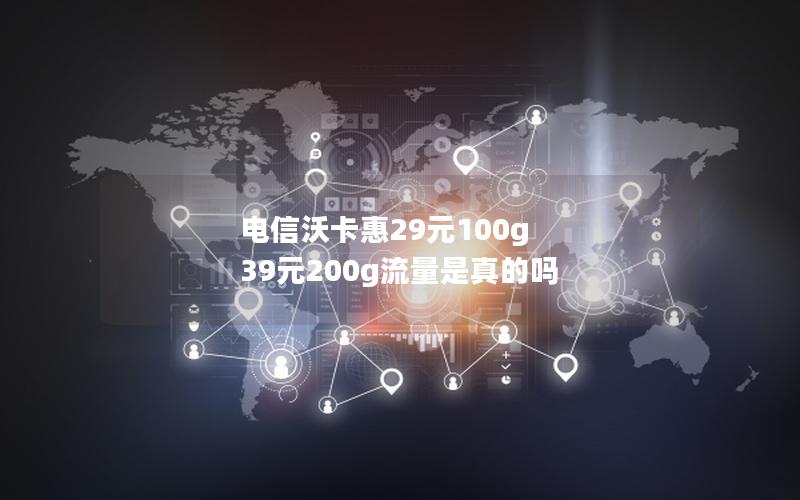 电信沃卡惠29元100g 39元200g流量是真的吗