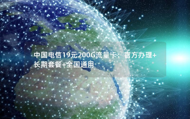 中国电信19元200G流量卡：官方办理+长期套餐+全国通用