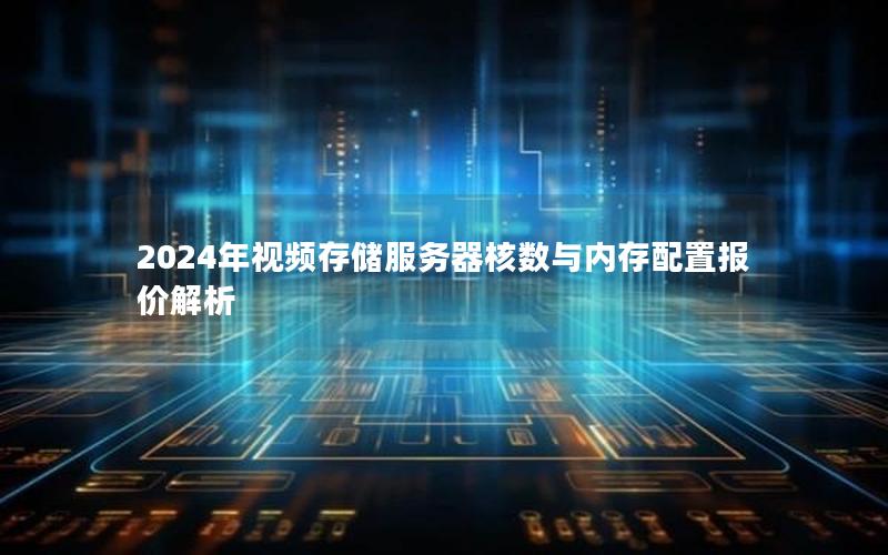 2024年视频存储服务器核数与内存配置报价解析