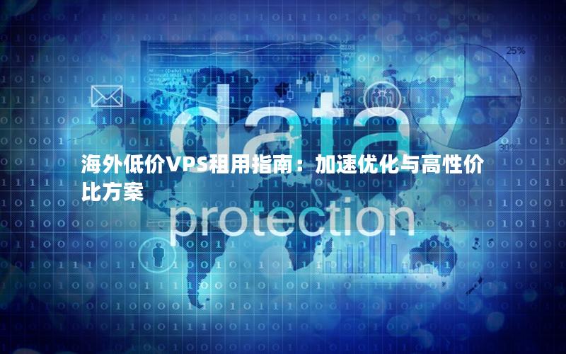 海外低价VPS租用指南：加速优化与高性价比方案