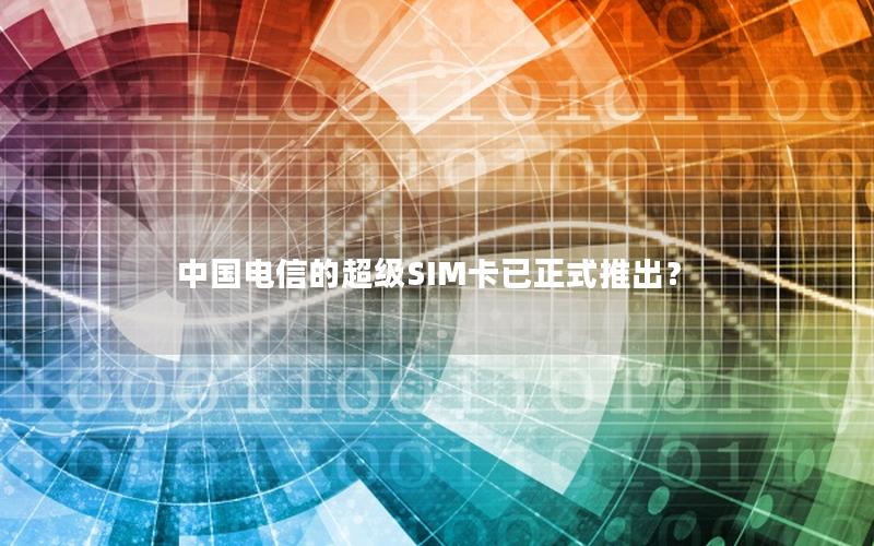 中国电信的超级SIM卡已正式推出？