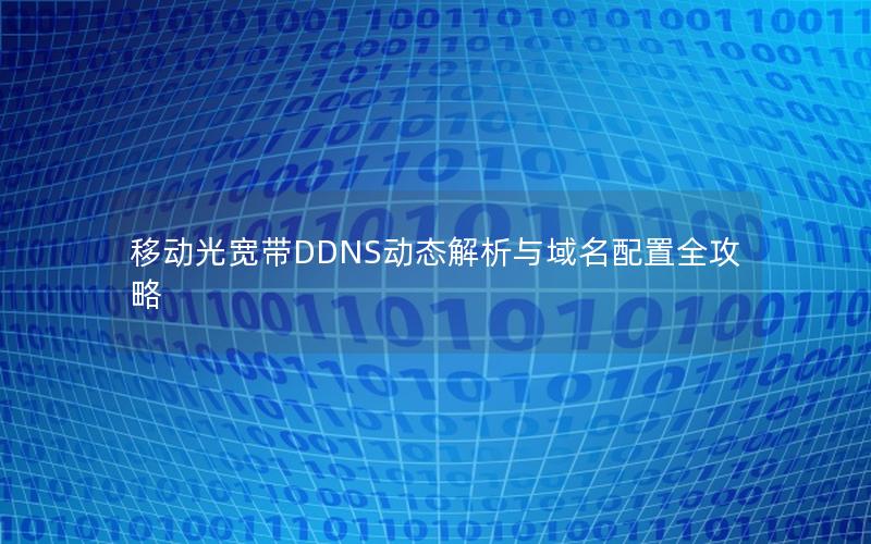 移动光宽带DDNS动态解析与域名配置全攻略