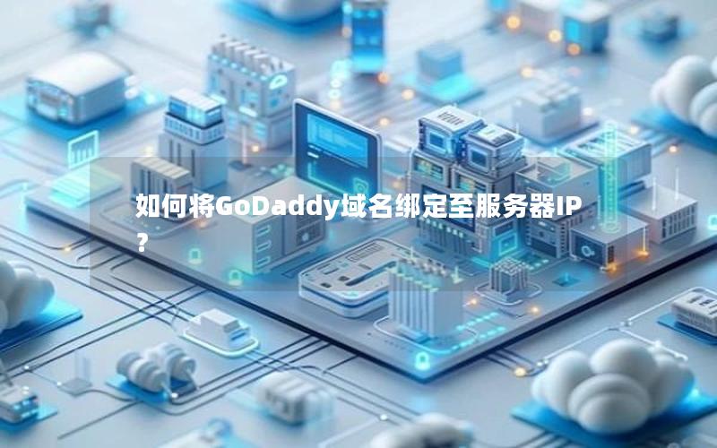 如何将GoDaddy域名绑定至服务器IP？