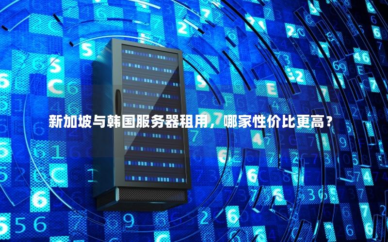 新加坡与韩国服务器租用，哪家性价比更高？