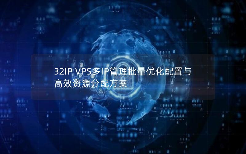 32IP VPS多IP管理批量优化配置与高效资源分配方案