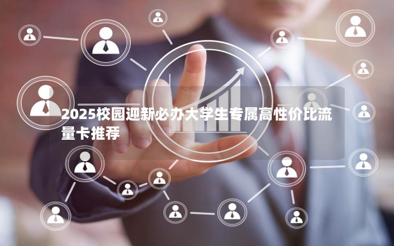 2025校园迎新必办大学生专属高性价比流量卡推荐