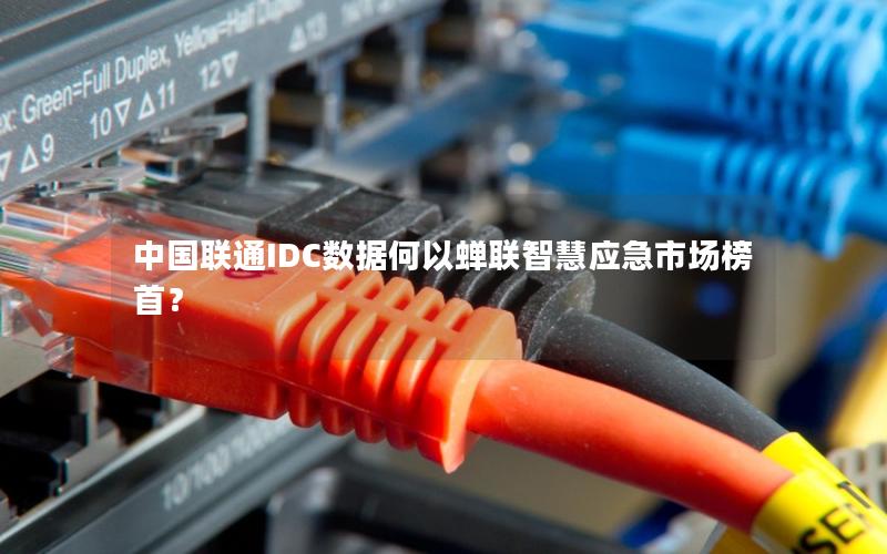 中国联通IDC数据何以蝉联智慧应急市场榜首？