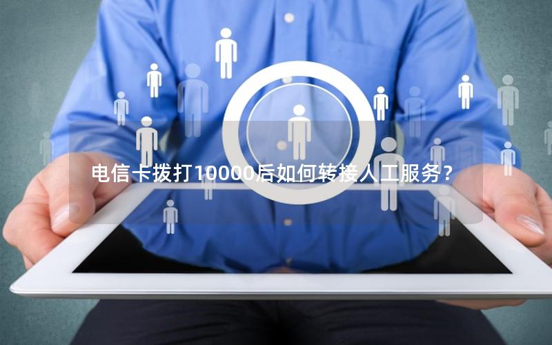 电信卡拨打10000后如何转接人工服务？