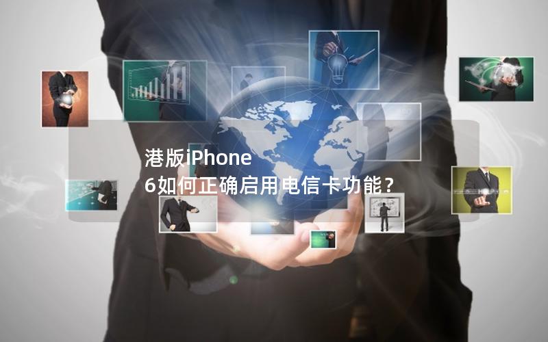 港版iPhone 6如何正确启用电信卡功能？