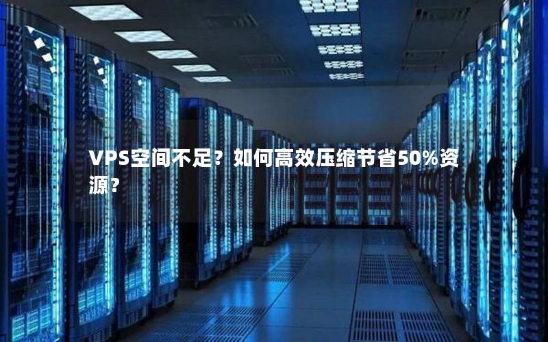 VPS空间不足？如何高效压缩节省50%资源？