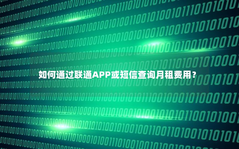 如何通过联通APP或短信查询月租费用？