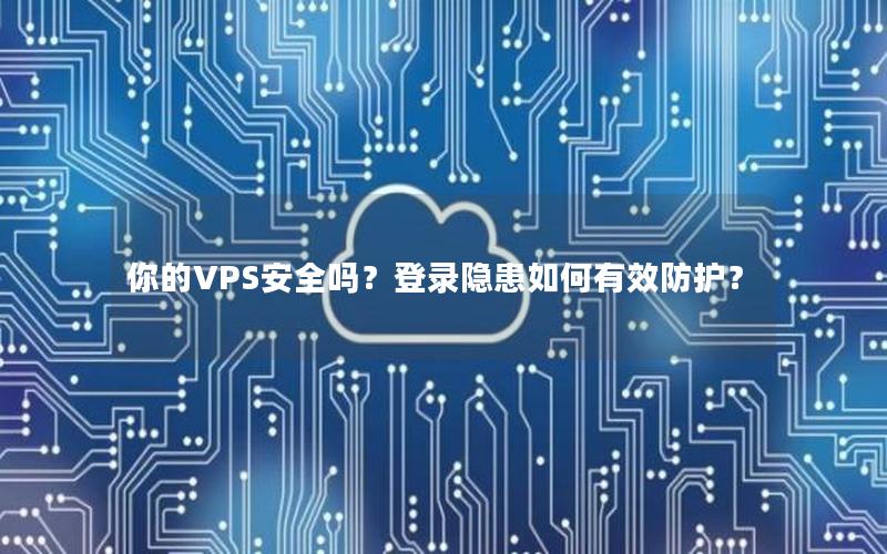 你的VPS安全吗？登录隐患如何有效防护？