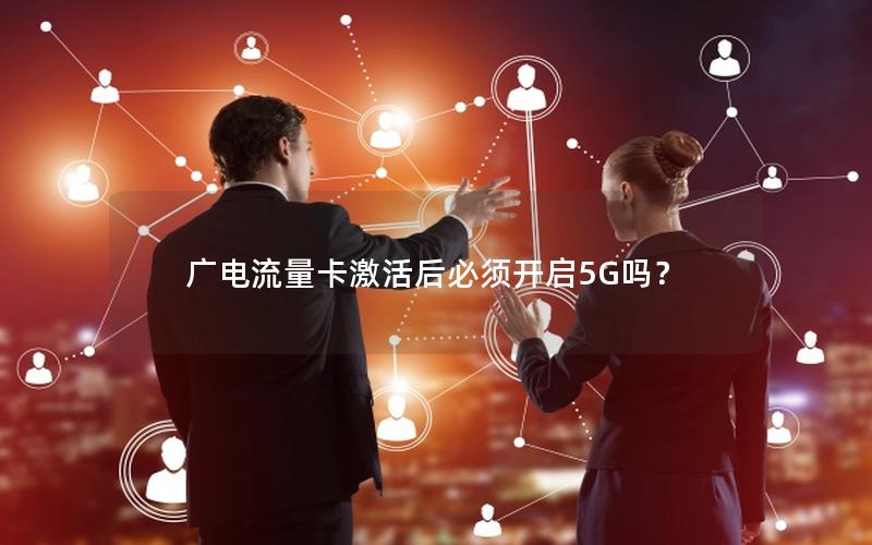 广电流量卡激活后必须开启5G吗？