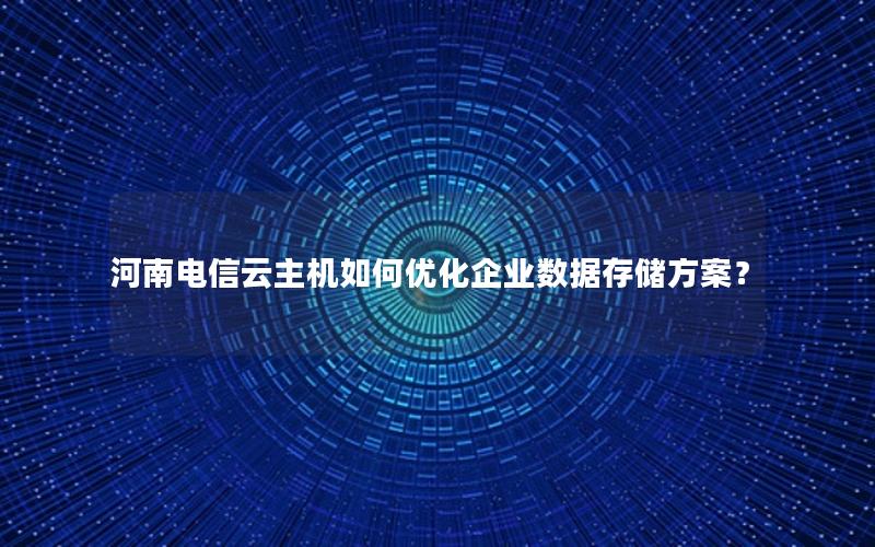 河南电信云主机如何优化企业数据存储方案？