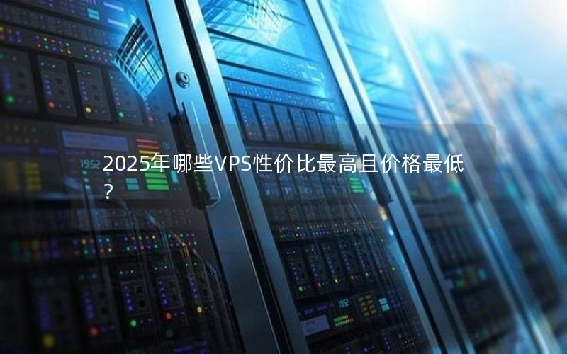 2025年哪些VPS性价比最高且价格最低？