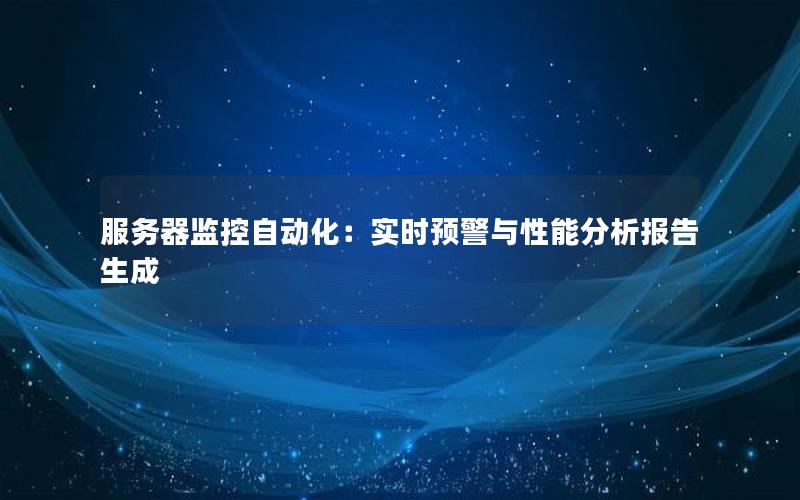 服务器监控自动化：实时预警与性能分析报告生成