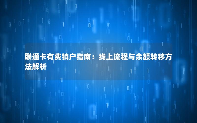 联通卡有费销户指南：线上流程与余额转移方法解析