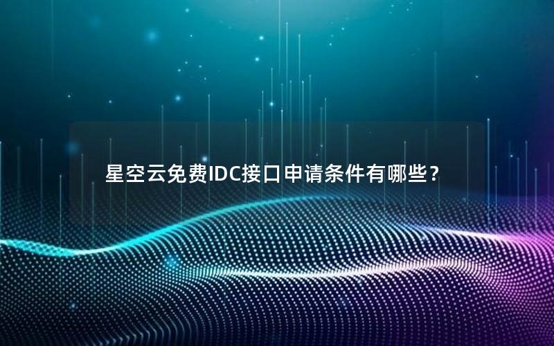 星空云免费IDC接口申请条件有哪些？