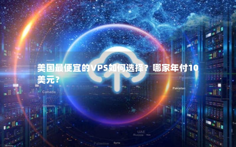 美国最便宜的VPS如何选择？哪家年付10美元？