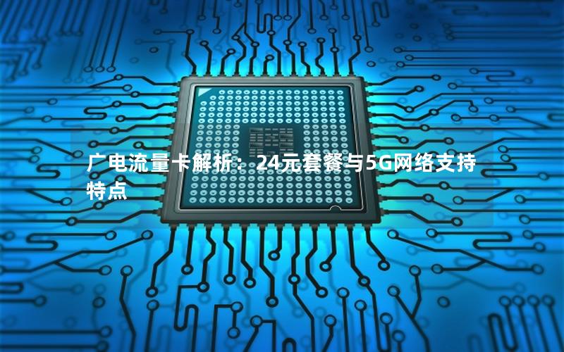 广电流量卡解析：24元套餐与5G网络支持特点