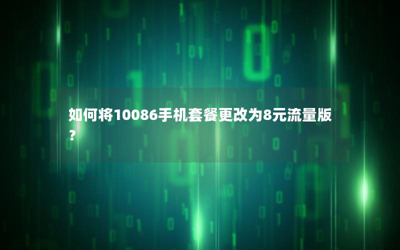 如何将10086手机套餐更改为8元流量版？