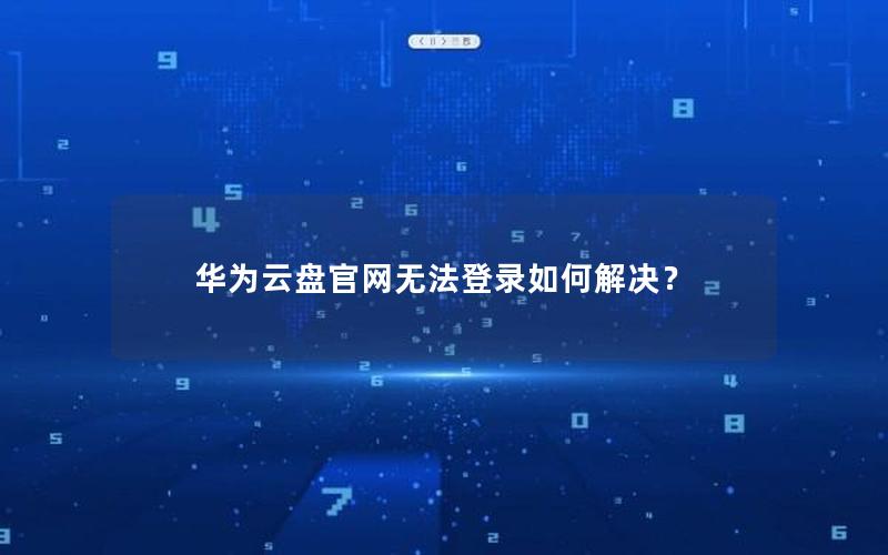 华为云盘官网无法登录如何解决？