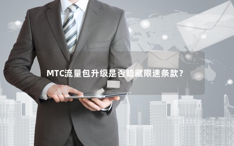 MTC流量包升级是否暗藏限速条款？