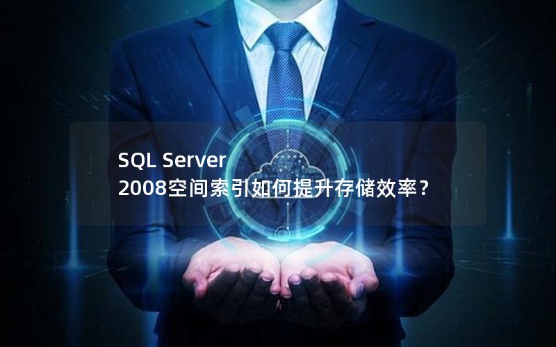 SQL Server 2008空间索引如何提升存储效率？